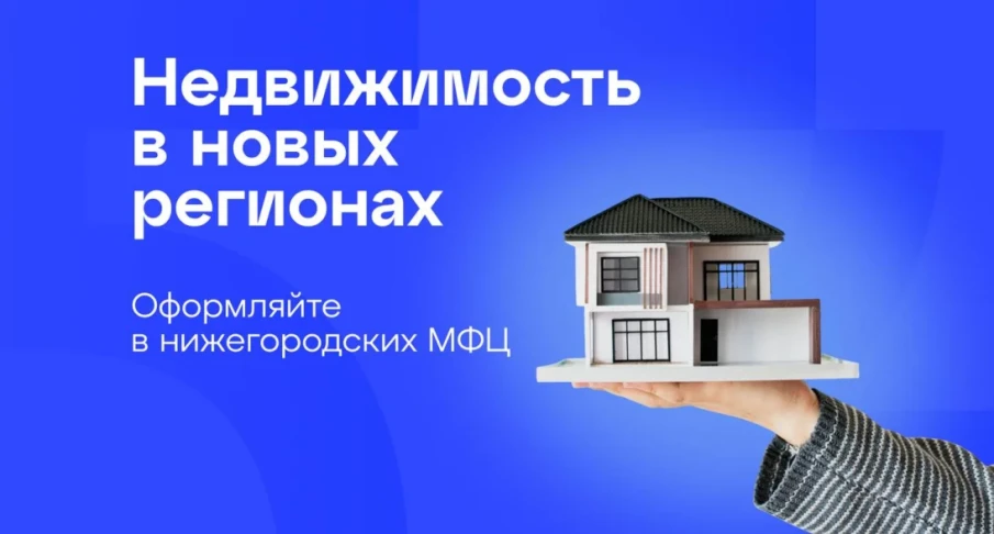 Нижегородские МФЦ начали приём заявлений от жителей о регистрации недвижимости в новых регионах